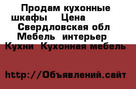Продам кухонные шкафы  › Цена ­ 5 000 - Свердловская обл. Мебель, интерьер » Кухни. Кухонная мебель   